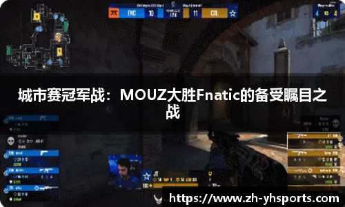 城市赛冠军战：MOUZ大胜Fnatic的备受瞩目之战