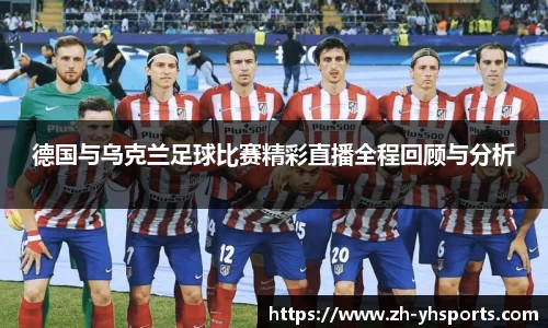 德国与乌克兰足球比赛精彩直播全程回顾与分析
