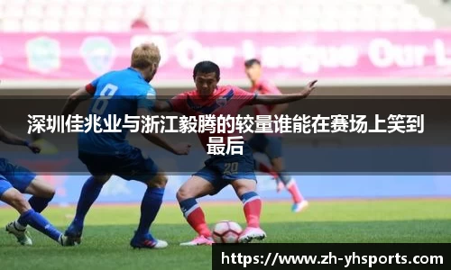 深圳佳兆业与浙江毅腾的较量谁能在赛场上笑到最后