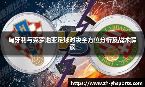 匈牙利与克罗地亚足球对决全方位分析及战术解读